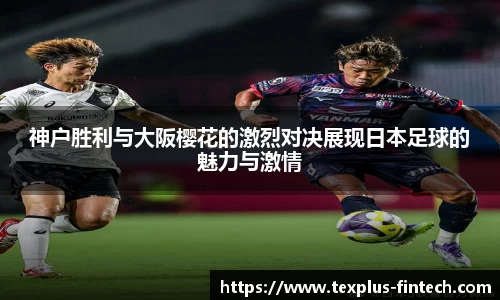 好博神户胜利与大阪樱花的激烈对决展现日本足球的魅力与激情